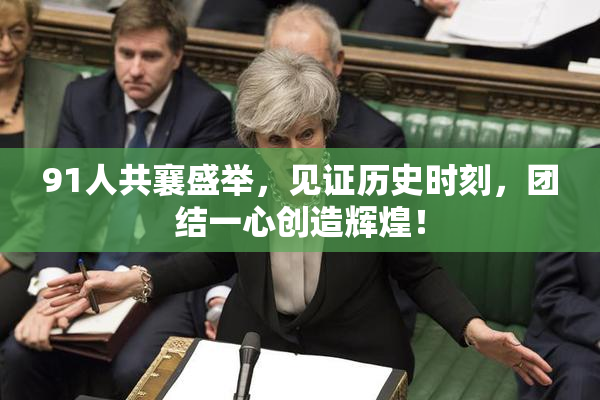 91人共襄盛举，见证历史时刻，团结一心创造辉煌！