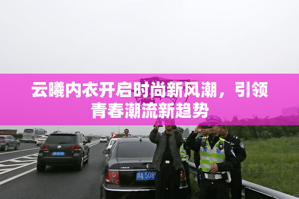云曦内衣开启时尚新风潮，引领青春潮流新趋势