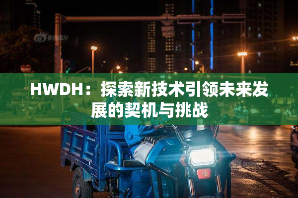 HWDH：探索新技术引领未来发展的契机与挑战