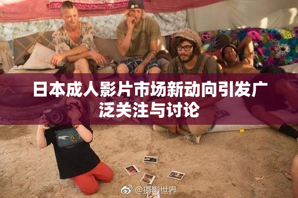日本成人影片市场新动向引发广泛关注与讨论