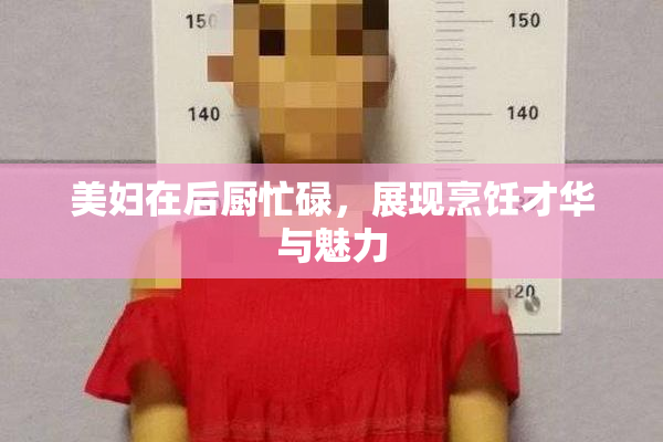 美妇在后厨忙碌，展现烹饪才华与魅力