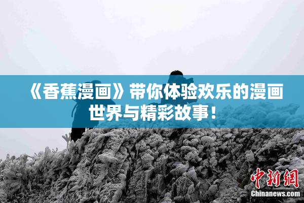 《香蕉漫画》带你体验欢乐的漫画世界与精彩故事！