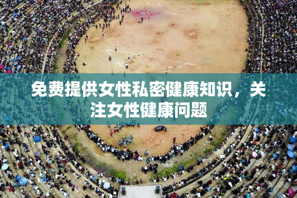 免费提供女性私密健康知识，关注女性健康问题