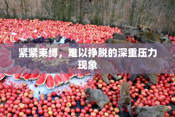 紧紧束缚，难以挣脱的深重压力现象