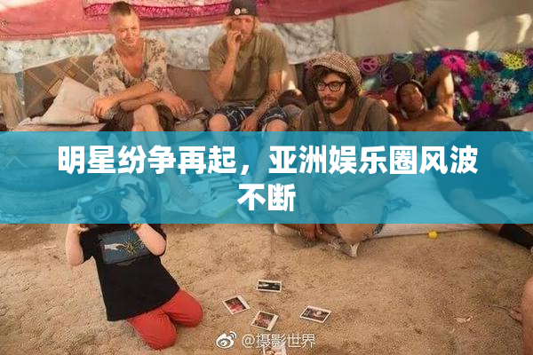 明星纷争再起，亚洲娱乐圈风波不断