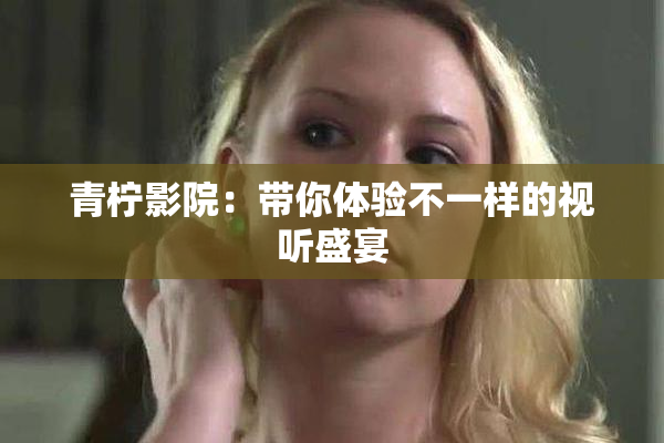 青柠影院：带你体验不一样的视听盛宴