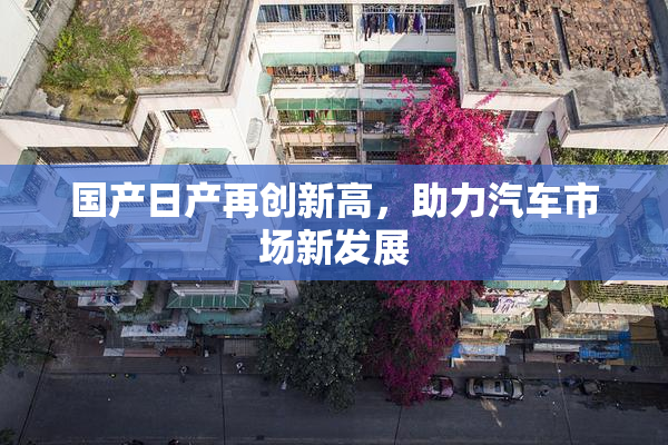 国产日产再创新高，助力汽车市场新发展