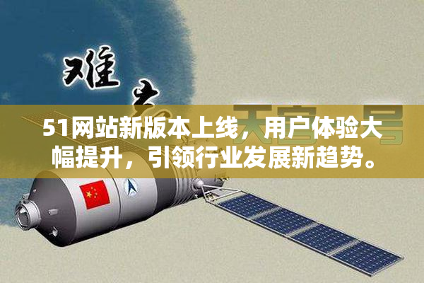 51网站新版本上线，用户体验大幅提升，引领行业发展新趋势。