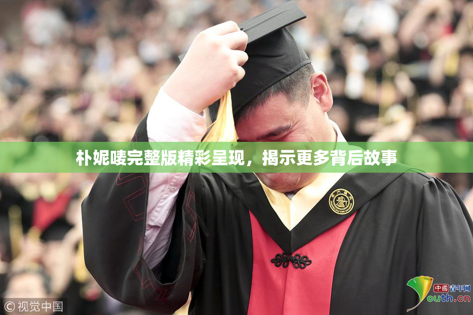 朴妮唛完整版精彩呈现，揭示更多背后故事