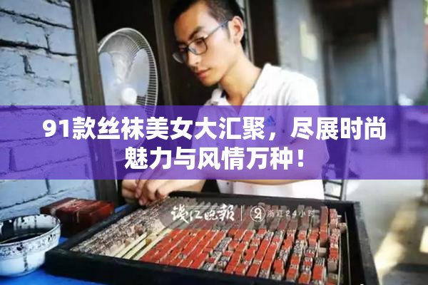 91款丝袜美女大汇聚，尽展时尚魅力与风情万种！