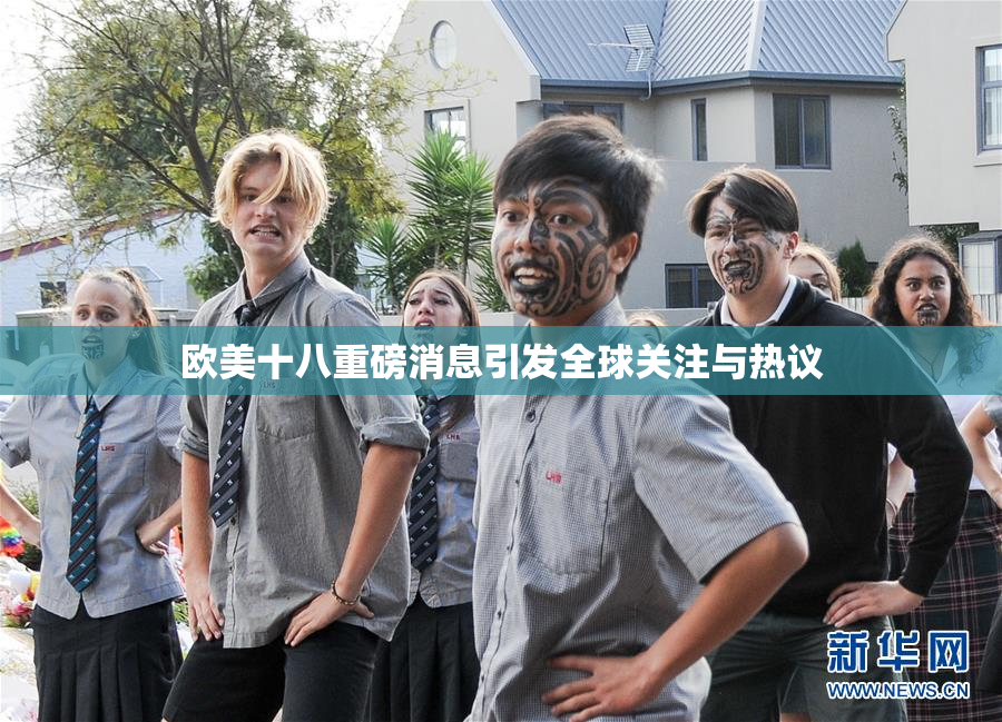 欧美十八重磅消息引发全球关注与热议