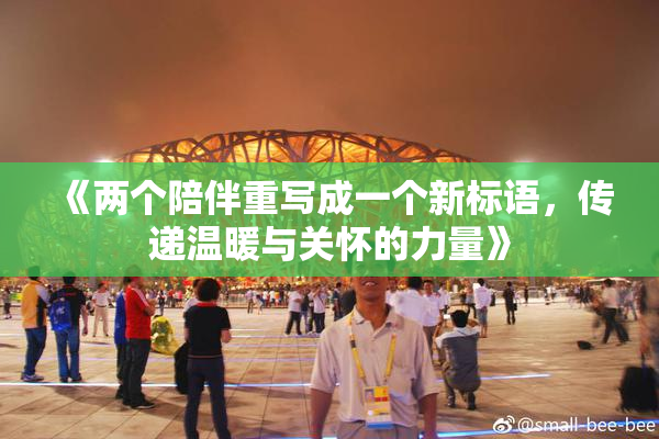 《两个陪伴重写成一个新标语，传递温暖与关怀的力量》
