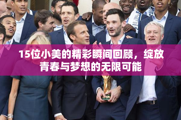 15位小美的精彩瞬间回顾，绽放青春与梦想的无限可能