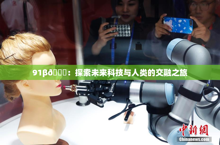 91β🔞：探索未来科技与人类的交融之旅