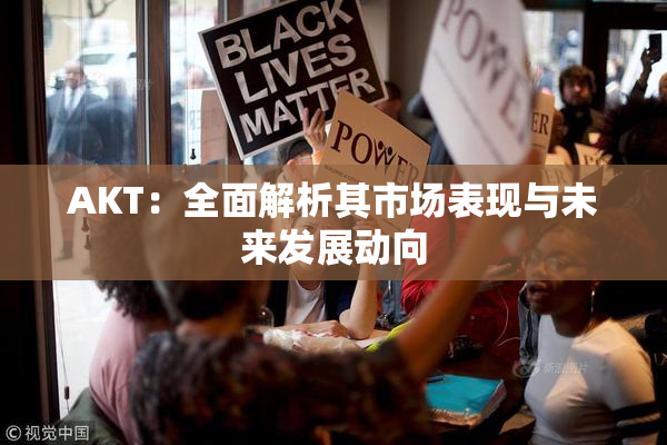 AKT：全面解析其市场表现与未来发展动向