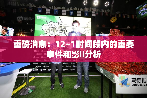 重磅消息：12~1时间段内的重要事件和影響分析