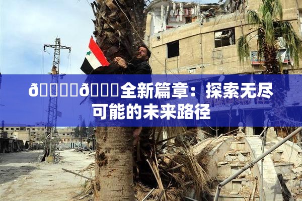 🔞‌🍌全新篇章：探索无尽可能的未来路径