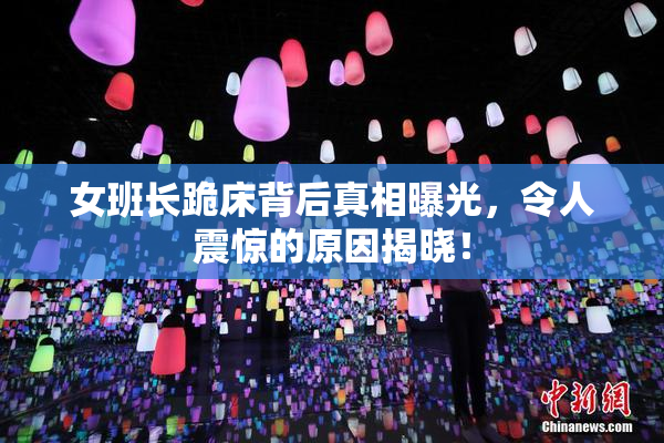 女班长跪床背后真相曝光，令人震惊的原因揭晓！