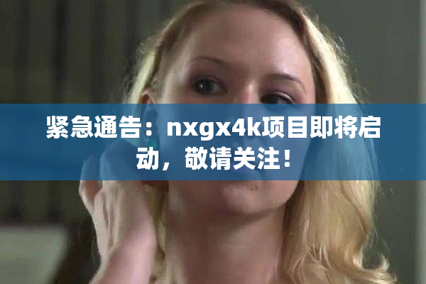 紧急通告：nxgx4k项目即将启动，敬请关注！