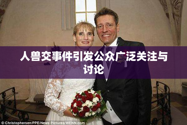 人兽交事件引发公众广泛关注与讨论