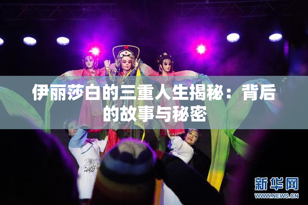 伊丽莎白的三重人生揭秘：背后的故事与秘密