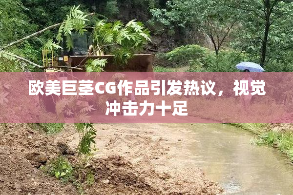 欧美巨茎CG作品引发热议，视觉冲击力十足