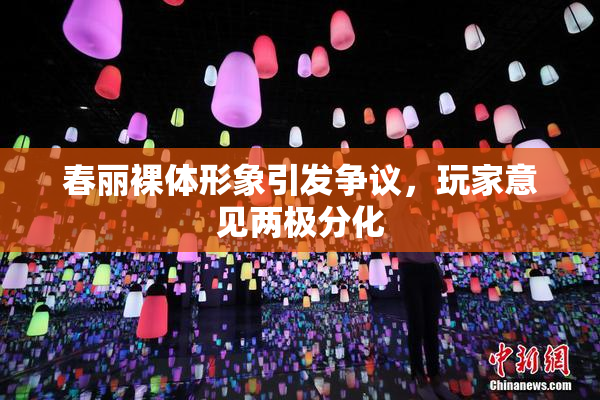 春丽裸体形象引发争议，玩家意见两极分化