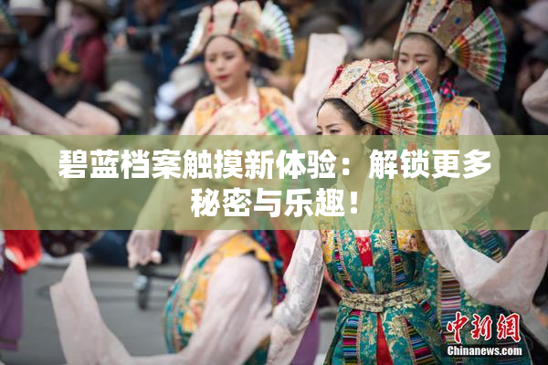 碧蓝档案触摸新体验：解锁更多秘密与乐趣！