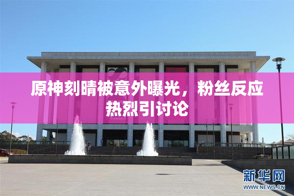 原神刻晴被意外曝光，粉丝反应热烈引讨论