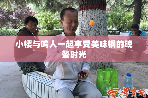 小樱与鸣人一起享受美味钢的晚餐时光