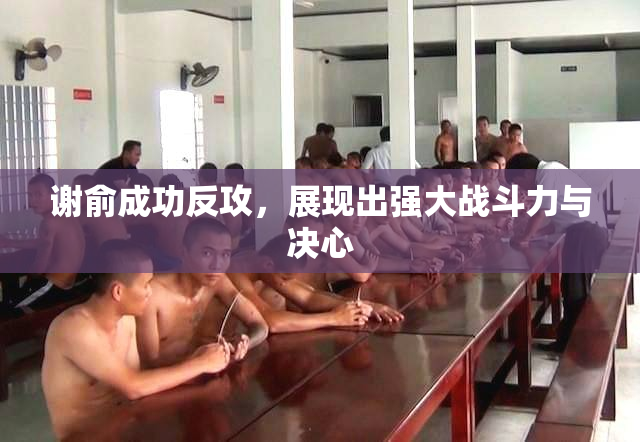谢俞成功反攻，展现出强大战斗力与决心