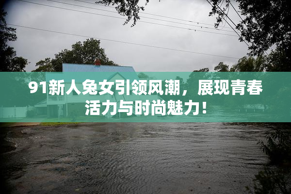 91新人兔女引领风潮，展现青春活力与时尚魅力！