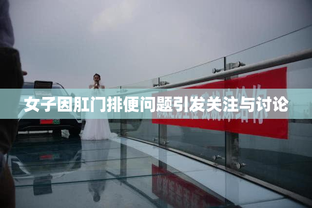 女子因肛门排便问题引发关注与讨论