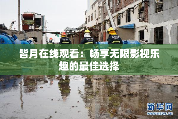 皆月在线观看：畅享无限影视乐趣的最佳选择