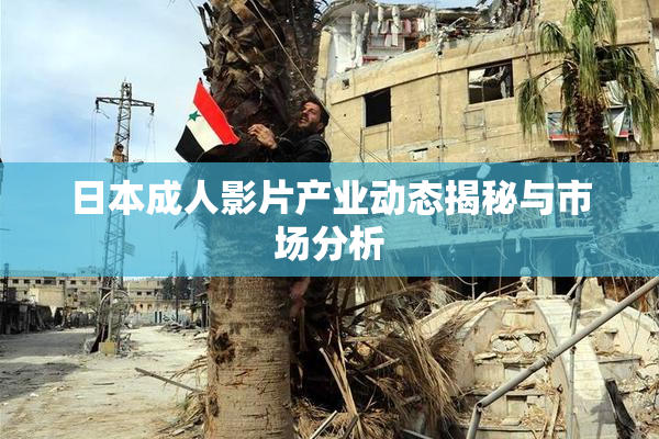 日本成人影片产业动态揭秘与市场分析