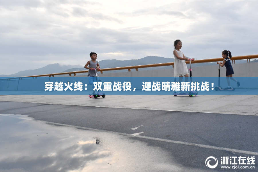 穿越火线：双重战役，迎战晴雅新挑战！