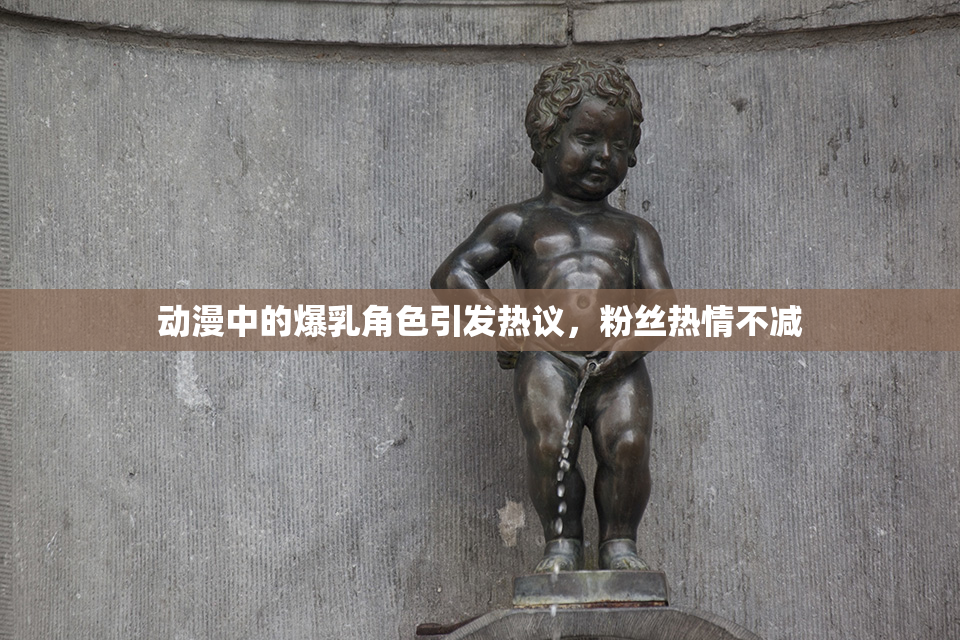 动漫中的爆乳角色引发热议，粉丝热情不减