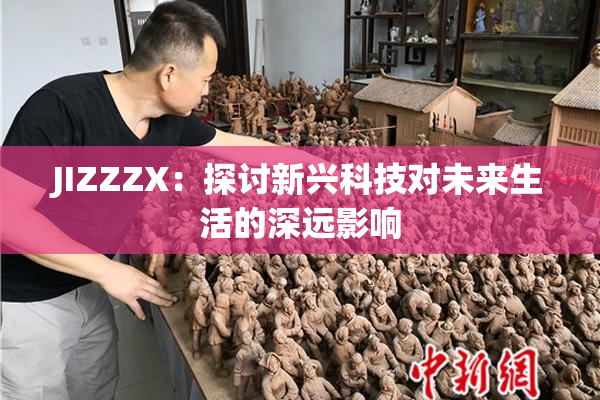 JIZZZX：探讨新兴科技对未来生活的深远影响