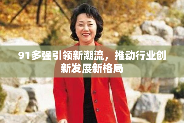 91多强引领新潮流，推动行业创新发展新格局