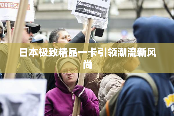 日本极致精品一卡引领潮流新风尚