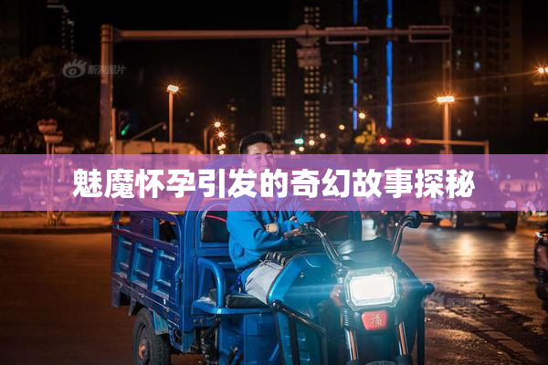 魅魔怀孕引发的奇幻故事探秘