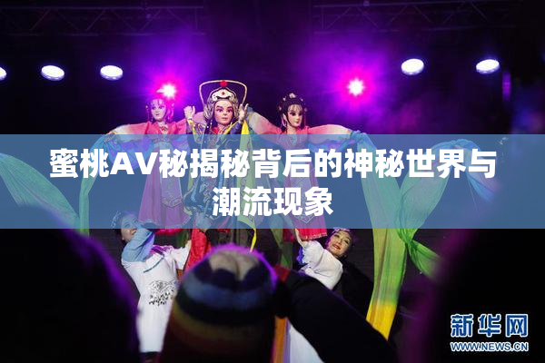 蜜桃AV秘揭秘背后的神秘世界与潮流现象