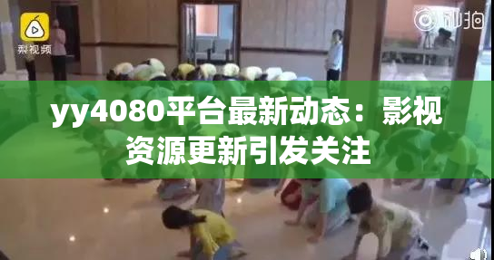 yy4080平台最新动态：影视资源更新引发关注