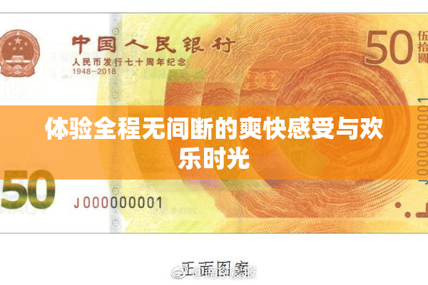 体验全程无间断的爽快感受与欢乐时光
