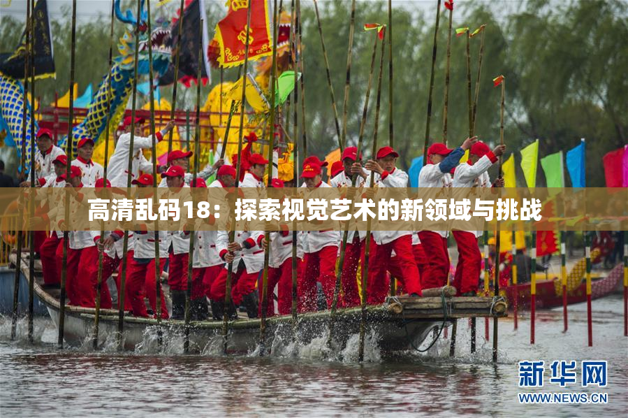 高清乱码18：探索视觉艺术的新领域与挑战