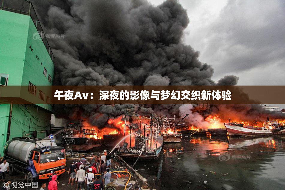 午夜Av：深夜的影像与梦幻交织新体验
