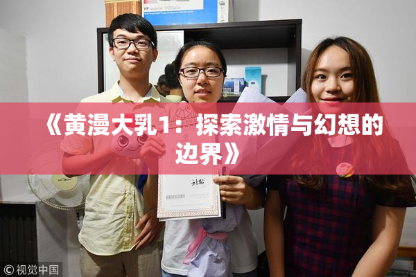 《黄漫大乳1：探索激情与幻想的边界》