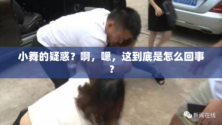 小舞的疑惑？啊，嗯，这到底是怎么回事？