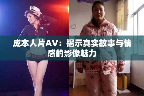 成本人片AV：揭示真实故事与情感的影像魅力