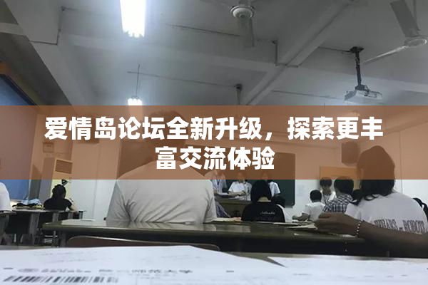 爱情岛论坛全新升级，探索更丰富交流体验
